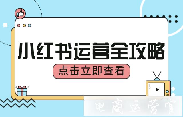 小紅書怎么運營?小紅書超詳細(xì)運營全攻略